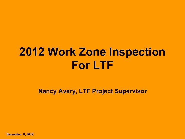 2012 Work Zone Inspection For LTF Nancy Avery, LTF Project Supervisor December 6, 2012