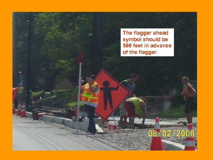 The flagger ahead symbol should be 500 feet in advance of the flagger. 