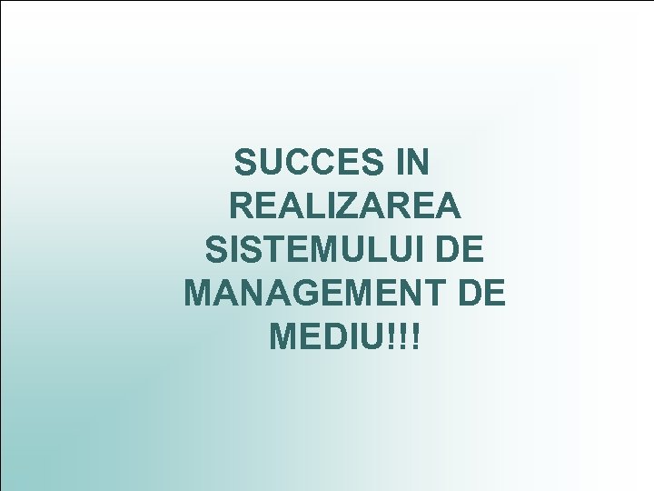 SUCCES IN REALIZAREA SISTEMULUI DE MANAGEMENT DE MEDIU!!! 