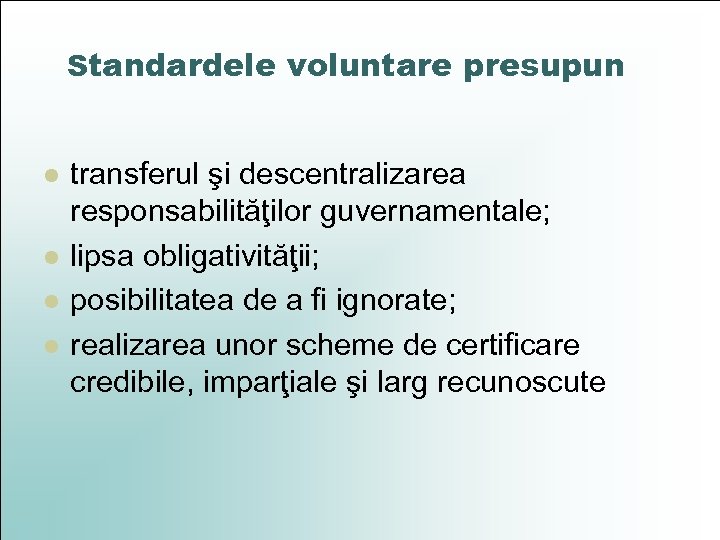 Standardele voluntare presupun l l transferul şi descentralizarea responsabilităţilor guvernamentale; lipsa obligativităţii; posibilitatea de