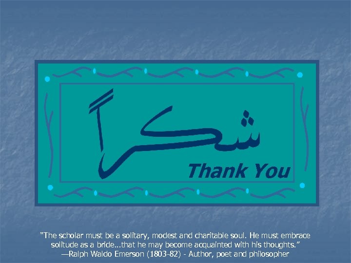 Thank You “The scholar must be a solitary, modest and charitable soul. He must