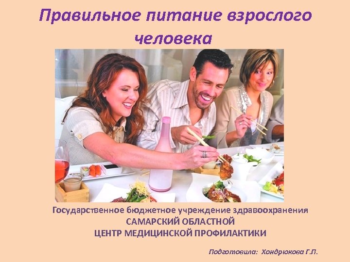 Правильное питание взрослого человека Государственное бюджетное учреждение здравоохранения САМАРСКИЙ ОБЛАСТНОЙ ЦЕНТР МЕДИЦИНСКОЙ ПРОФИЛАКТИКИ Подготовила: