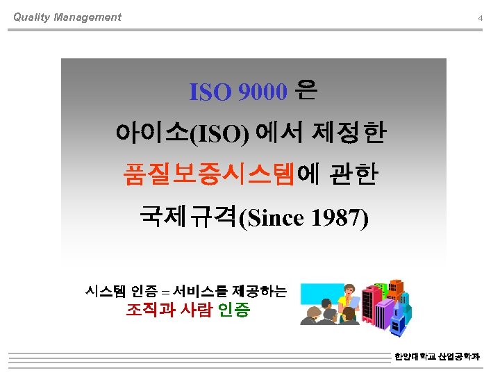Quality Management 4 ISO 9000 은 아이소(ISO) 에서 제정한 품질보증시스템에 관한 국제규격(Since 1987) 시스템