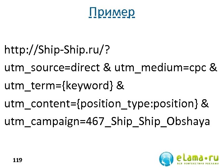 Пример http: //Ship-Ship. ru/? utm_source=direct & utm_medium=cpc & utm_term={keyword} & utm_content={position_type: position} & utm_campaign=467_Ship_Obshaya