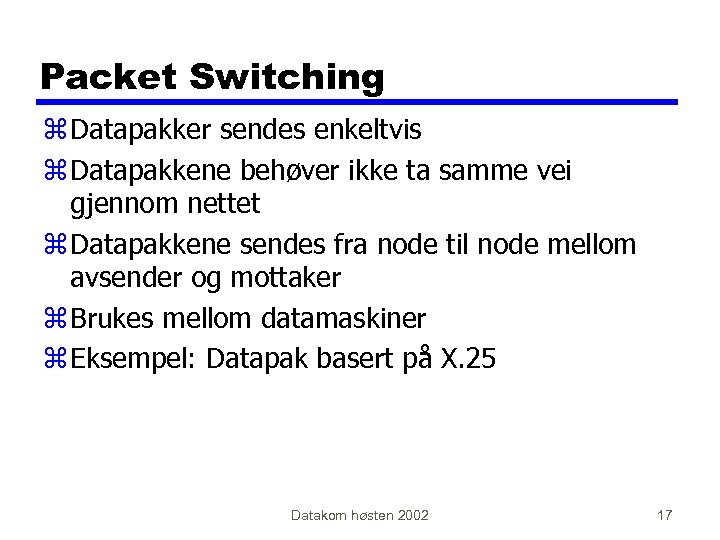 Packet Switching z Datapakker sendes enkeltvis z Datapakkene behøver ikke ta samme vei gjennom