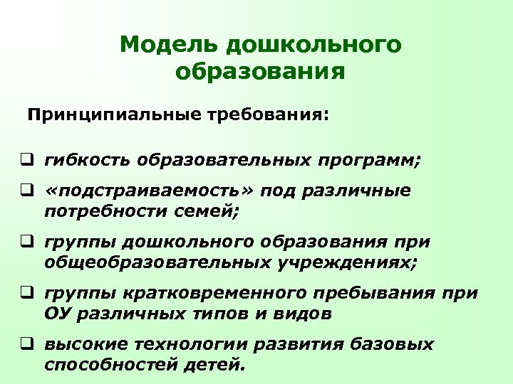 Модель дошкольного образования Принципиальные требования: q гибкость образовательных программ; q «подстраиваемость» под различные потребности