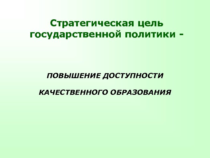 Стратегическая цель государственной политики - ПОВЫШЕНИЕ ДОСТУПНОСТИ КАЧЕСТВЕННОГО ОБРАЗОВАНИЯ 