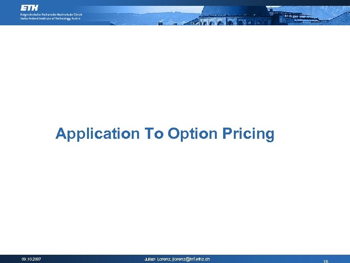 Application To Option Pricing 09. 10. 2007 Julian Lorenz, jlorenz@inf. ethz. ch 