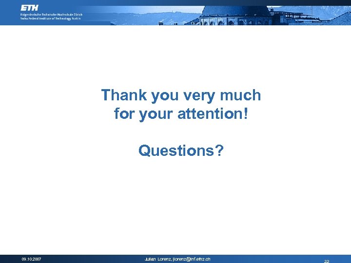 Thank you very much for your attention! Questions? 09. 10. 2007 Julian Lorenz, jlorenz@inf.