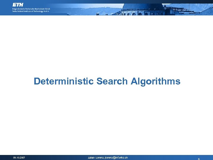 Deterministic Search Algorithms 09. 10. 2007 Julian Lorenz, jlorenz@inf. ethz. ch 