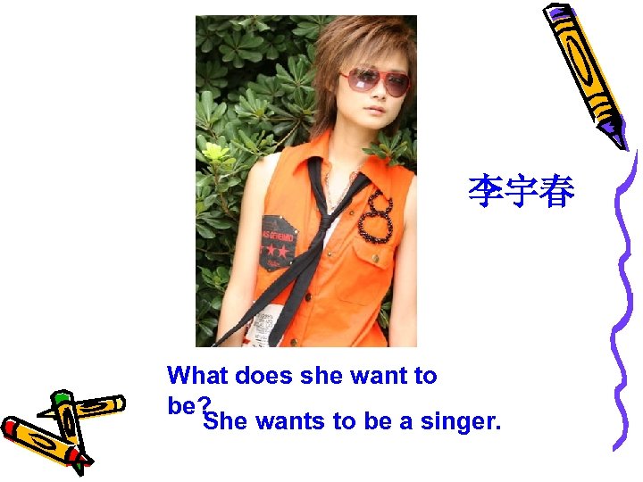 李宇春 What does she want to be? She wants to be a singer. 