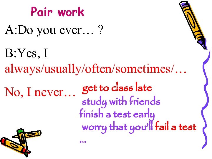 Pair work A: Do you ever… ? B: Yes, I always/usually/often/sometimes/… No, I never…
