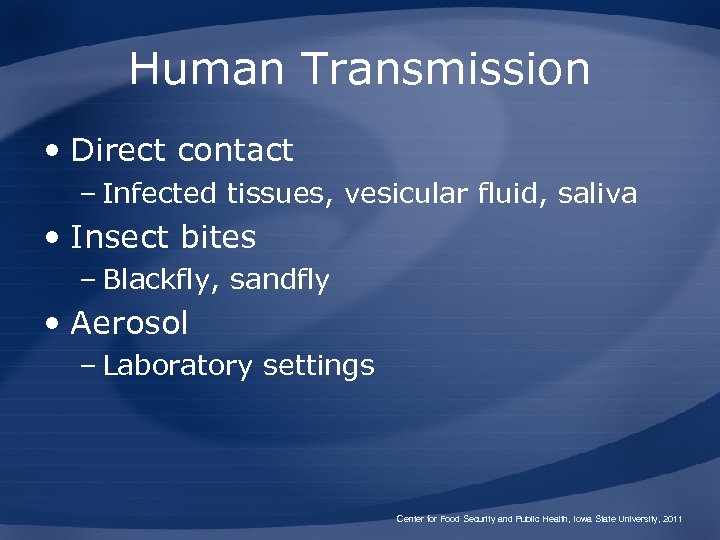Human Transmission • Direct contact – Infected tissues, vesicular fluid, saliva • Insect bites