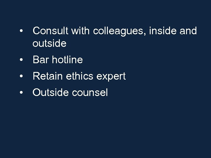  • Consult with colleagues, inside and outside • Bar hotline • Retain ethics