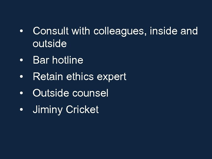  • Consult with colleagues, inside and outside • Bar hotline • Retain ethics