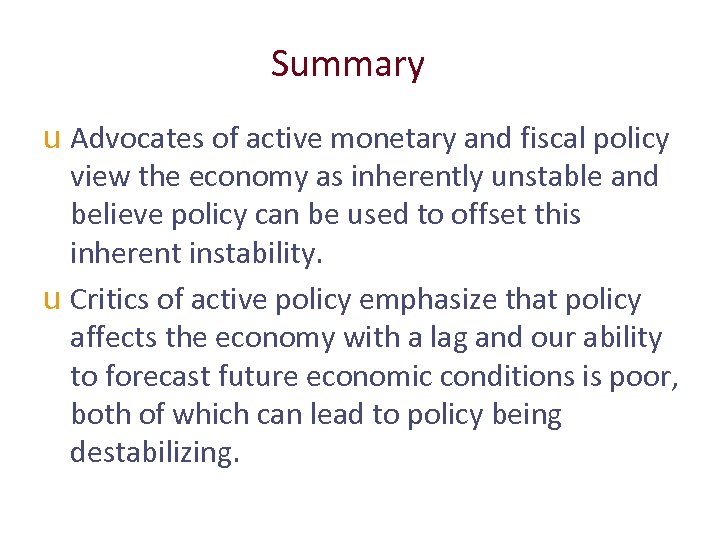 Summary u Advocates of active monetary and fiscal policy view the economy as inherently