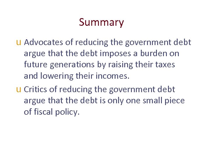 Summary u Advocates of reducing the government debt argue that the debt imposes a