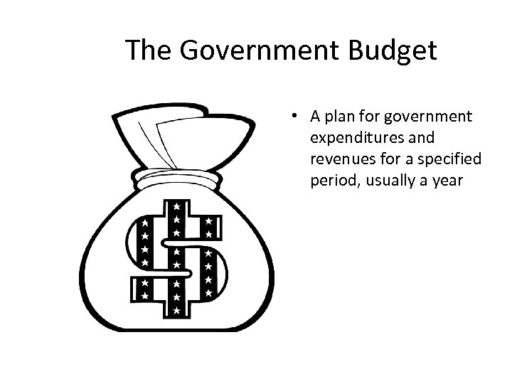 The Government Budget • A plan for government expenditures and revenues for a specified