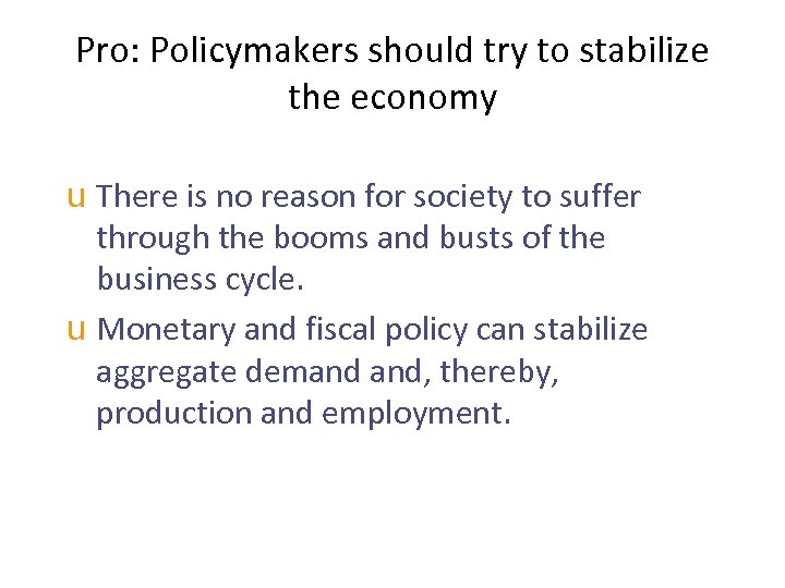 Pro: Policymakers should try to stabilize the economy u There is no reason for