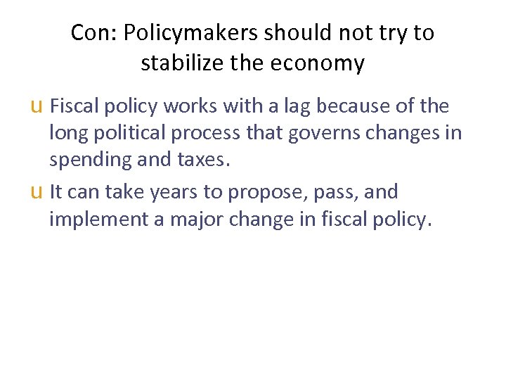 Con: Policymakers should not try to stabilize the economy u Fiscal policy works with
