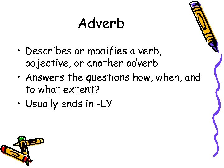 Adverb • Describes or modifies a verb, adjective, or another adverb • Answers the