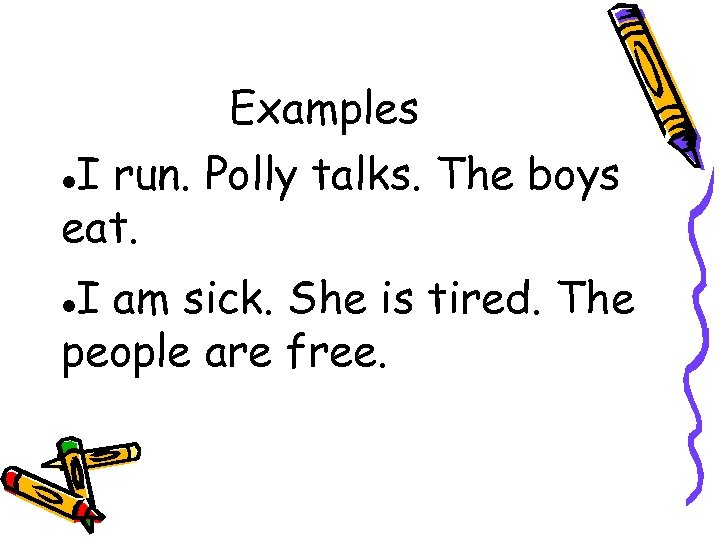 Examples I run. Polly talks. The boys eat. I am sick. She is tired.