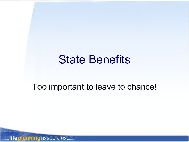 State Benefits Too important to leave to chance! 