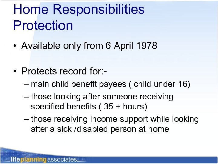 Home Responsibilities Protection • Available only from 6 April 1978 • Protects record for: