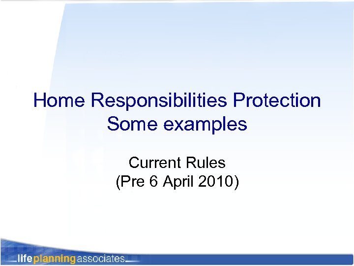 Home Responsibilities Protection Some examples Current Rules (Pre 6 April 2010) 