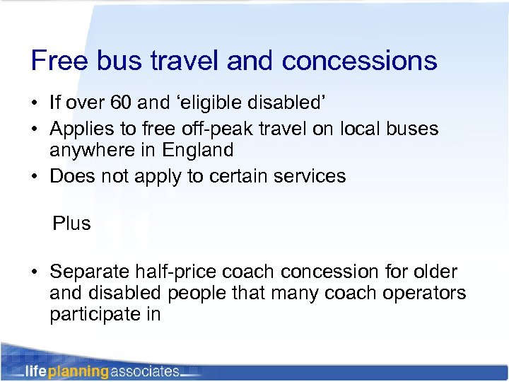 Free bus travel and concessions • If over 60 and ‘eligible disabled’ • Applies