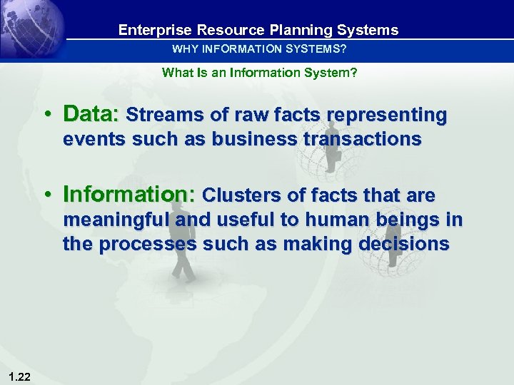 Enterprise Resource Planning Systems WHY INFORMATION SYSTEMS? What Is an Information System? • Data: