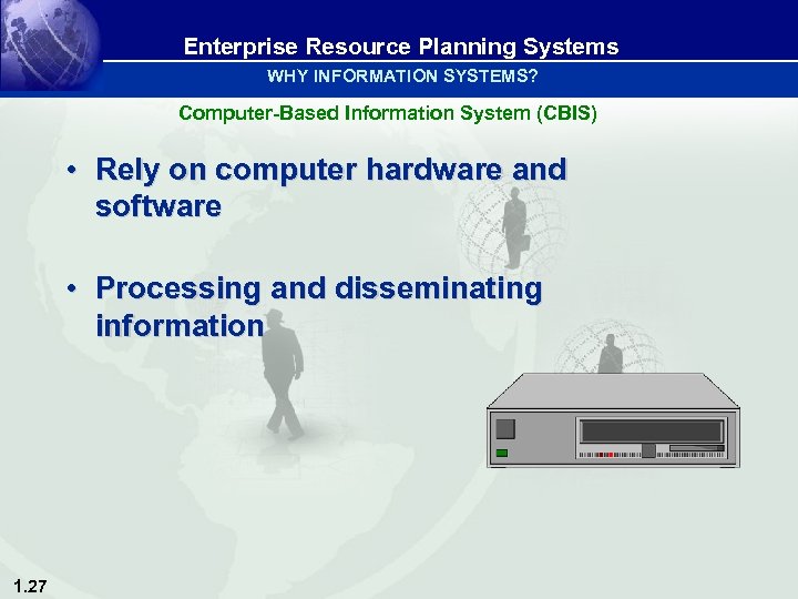 Enterprise Resource Planning Systems WHY INFORMATION SYSTEMS? Computer-Based Information System (CBIS) • Rely on