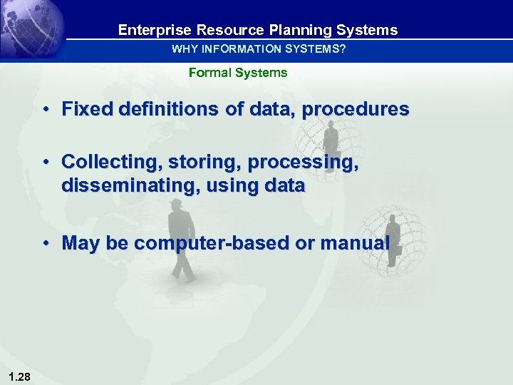 Enterprise Resource Planning Systems WHY INFORMATION SYSTEMS? Formal Systems • Fixed definitions of data,