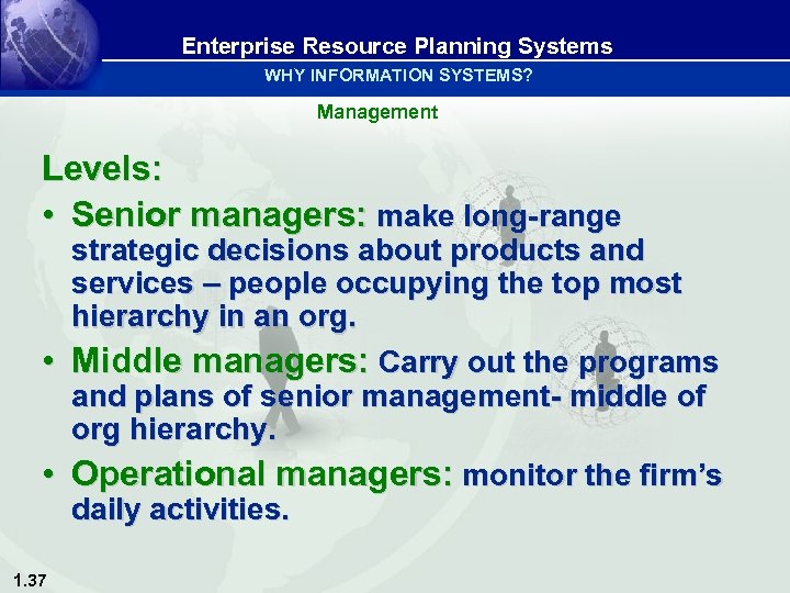Enterprise Resource Planning Systems WHY INFORMATION SYSTEMS? Management Levels: • Senior managers: make long-range
