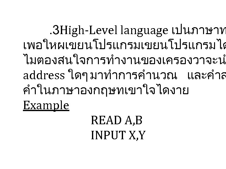 . 3 High-Level language เปนภาษาท เพอใหผเขยนโปรแกรมได ไมตองสนใจการทำงานของเครองวาจะน address ใดๆ มาทำการคำนวณ และคำส คำในภาษาองกฤษทเขาใจไดงาย Example READ