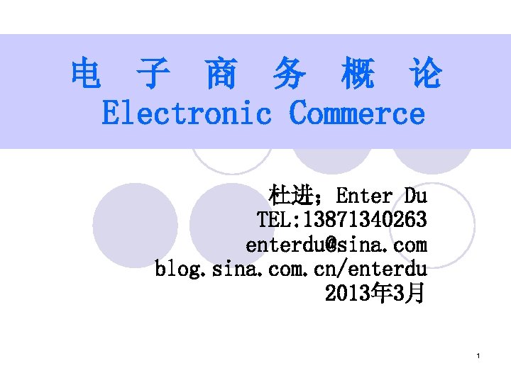 电 子 商 务 概 论 Electronic Commerce 杜进；Enter Du TEL: 13871340263 enterdu@sina. com