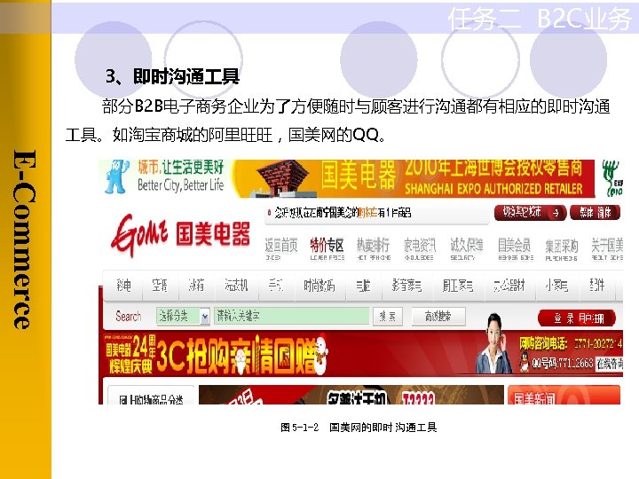 任务二 B 2 C业务 3、即时沟通 具 部分B 2 B电子商务企业为了方便随时与顾客进行沟通都有相应的即时沟通 具。如淘宝商城的阿里旺旺，国美网的QQ。 E-Commerce 图 5 -1