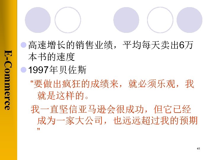 E-Commerce l 高速增长的销售业绩，平均每天卖出 6万 本书的速度 l 1997年贝佐斯 “要做出疯狂的成绩来，就必须乐观，我 就是这样的。 我一直坚信亚马逊会很成功，但它已经 成为一家大公司，也远远超过我的预期 ” 41 