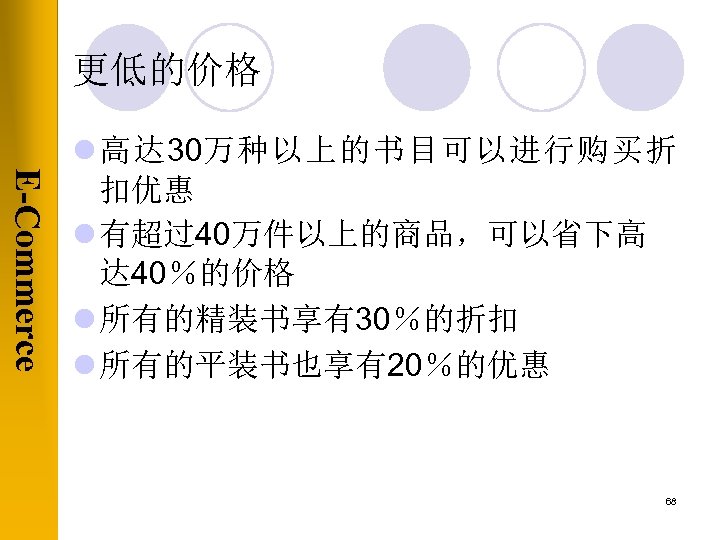 更低的价格 E-Commerce l 高达 30万种以上的书目可以进行购买折 扣优惠 l 有超过40万件以上的商品，可以省下高 达 40％的价格 l 所有的精装书享有30％的折扣 l 所有的平装书也享有20％的优惠