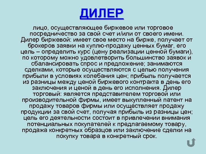 ДИЛЕР лицо, осуществляющее биржевое или торговое посредничество за свой счет и/или от своего имени.