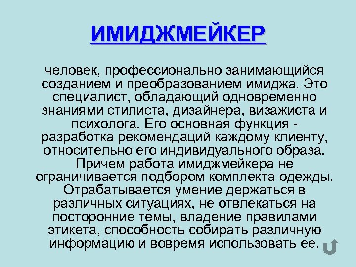 ИМИДЖМЕЙКЕР человек, профессионально занимающийся созданием и преобразованием имиджа. Это специалист, обладающий одновременно знаниями стилиста,