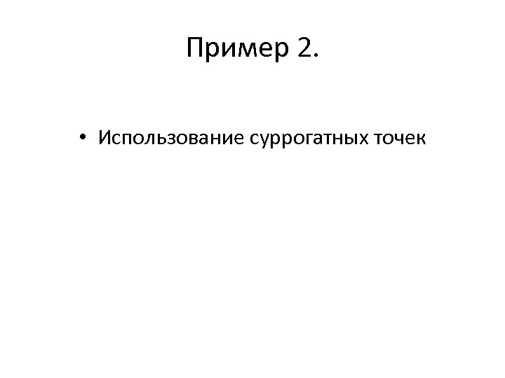 Пример 2. • Использование суррогатных точек 