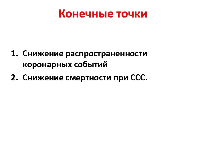 Конечные точки 1. Снижение распространенности коронарных событий 2. Снижение смертности при ССС. 