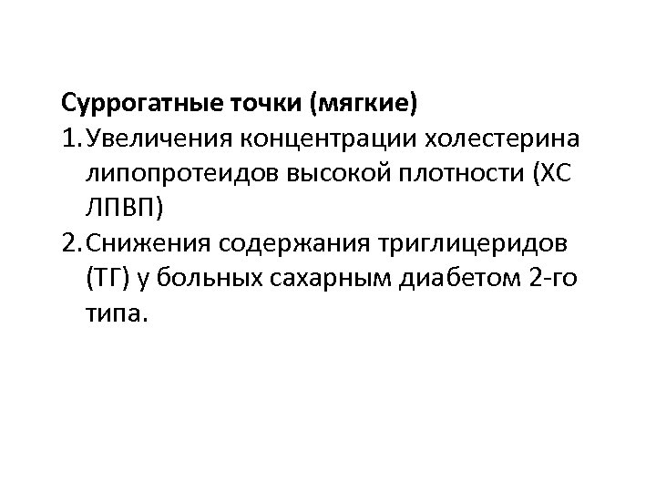 Суррогатные точки (мягкие) 1. Увеличения концентрации холестерина липопротеидов высокой плотности (ХС ЛПВП) 2. Снижения