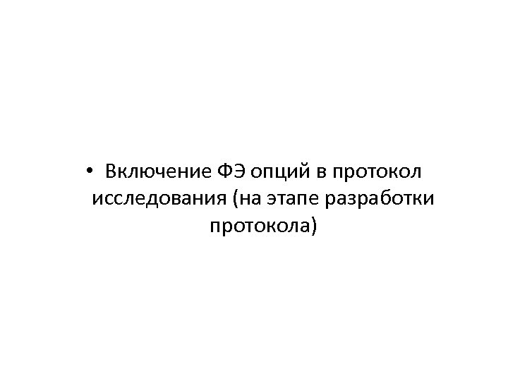  • Включение ФЭ опций в протокол исследования (на этапе разработки протокола) 