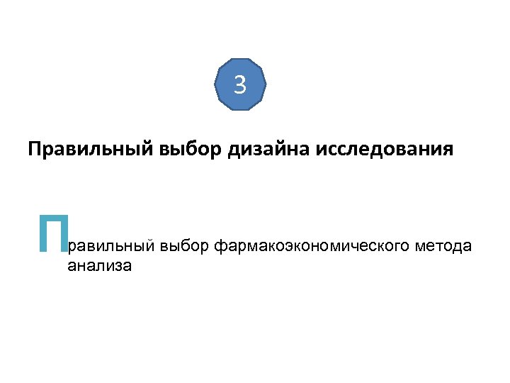 3 Правильный выбор дизайна исследования П равильный выбор фармакоэкономического метода анализа 