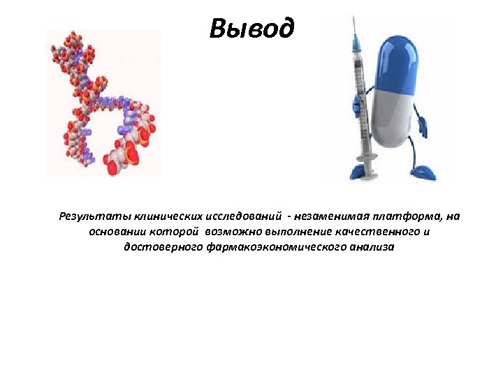 Вывод Результаты клинических исследований - незаменимая платформа, на основании которой возможно выполнение качественного и