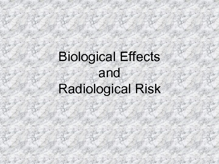 Biological Effects and Radiological Risk 