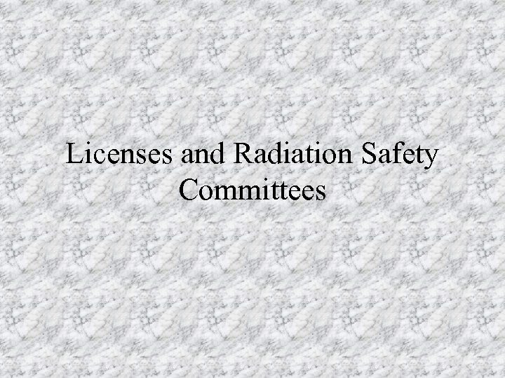 Licenses and Radiation Safety Committees 