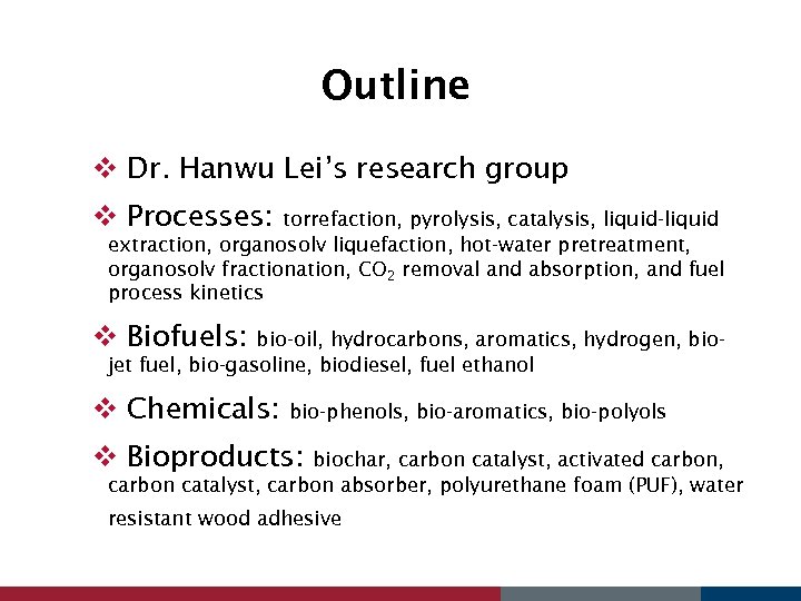 Outline v Dr. Hanwu Lei’s research group v Processes: torrefaction, pyrolysis, catalysis, liquid-liquid extraction,